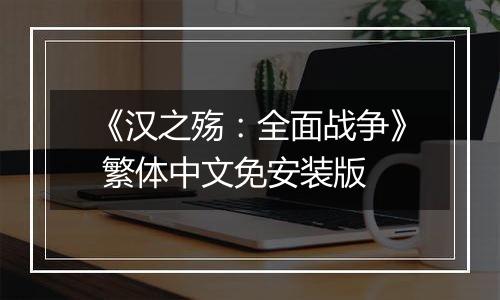 《汉之殇：全面战争》 繁体中文免安装版