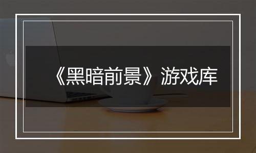 《黑暗前景》游戏库
