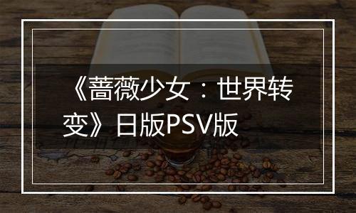 《蔷薇少女：世界转变》日版PSV版