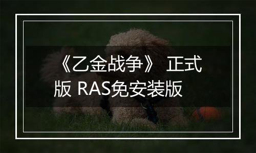 《乙金战争》 正式版 RAS免安装版