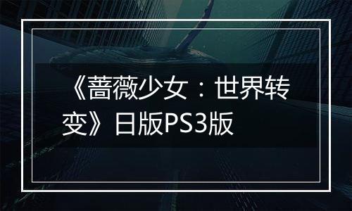 《蔷薇少女：世界转变》日版PS3版