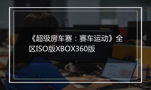 《超级房车赛：赛车运动》全区ISO版XBOX360版