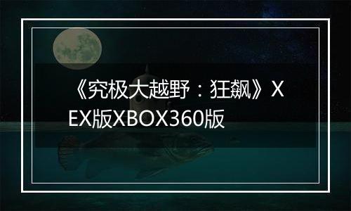 《究极大越野：狂飙》XEX版XBOX360版