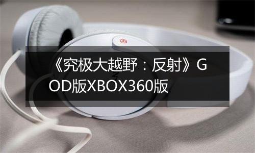 《究极大越野：反射》GOD版XBOX360版