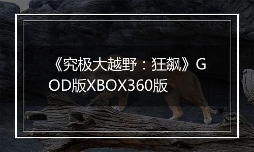 《究极大越野：狂飙》GOD版XBOX360版