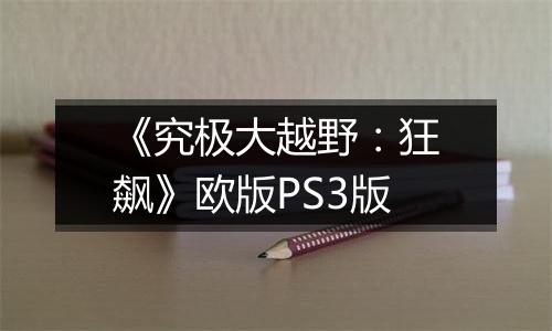 《究极大越野：狂飙》欧版PS3版