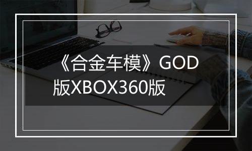 《合金车模》GOD版XBOX360版