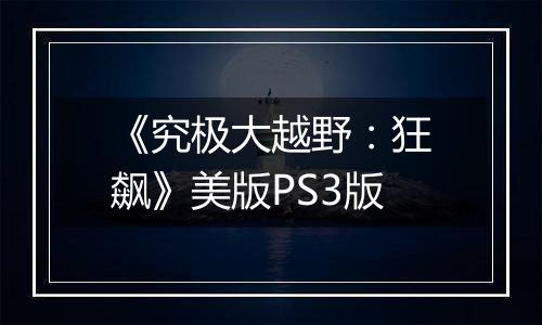 《究极大越野：狂飙》美版PS3版