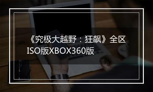《究极大越野：狂飙》全区ISO版XBOX360版