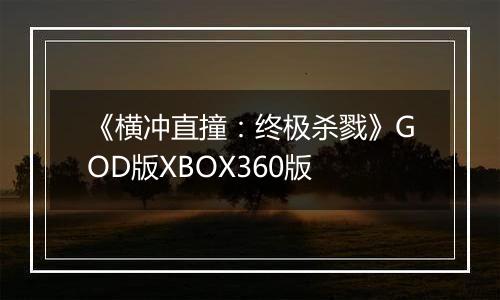 《横冲直撞：终极杀戮》GOD版XBOX360版
