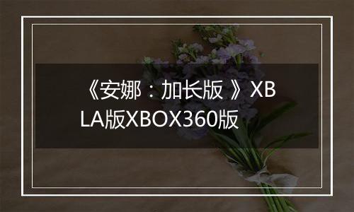 《安娜：加长版 》XBLA版XBOX360版