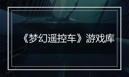《梦幻遥控车》游戏库