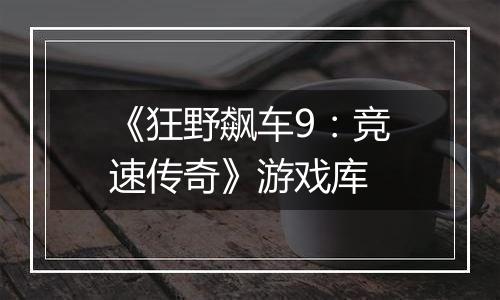 《狂野飙车9：竞速传奇》游戏库