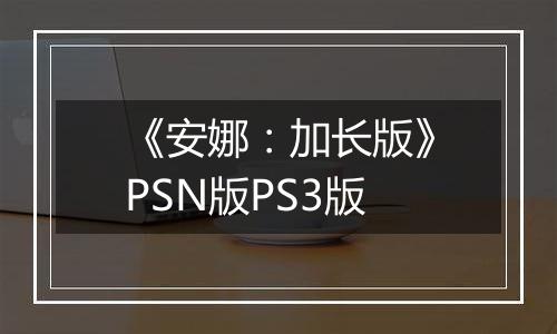 《安娜：加长版》PSN版PS3版