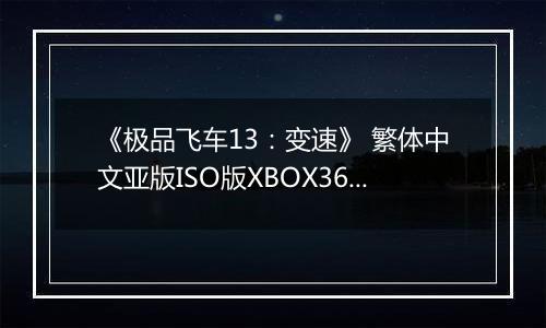 《极品飞车13：变速》 繁体中文亚版ISO版XBOX360版
