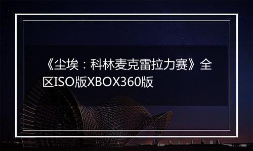《尘埃：科林麦克雷拉力赛》全区ISO版XBOX360版