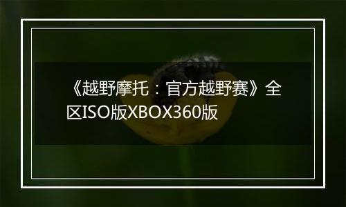 《越野摩托：官方越野赛》全区ISO版XBOX360版