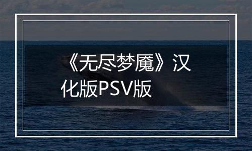 《无尽梦魇》汉化版PSV版