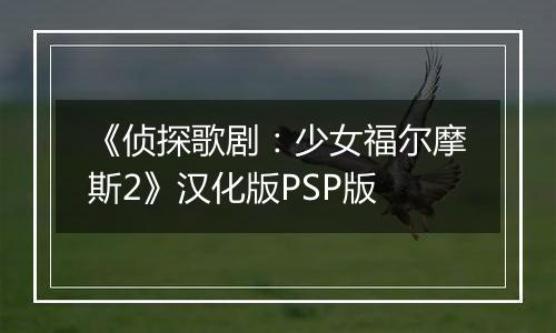 《侦探歌剧：少女福尔摩斯2》汉化版PSP版