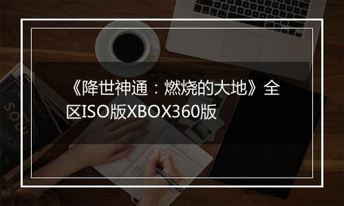 《降世神通：燃烧的大地》全区ISO版XBOX360版