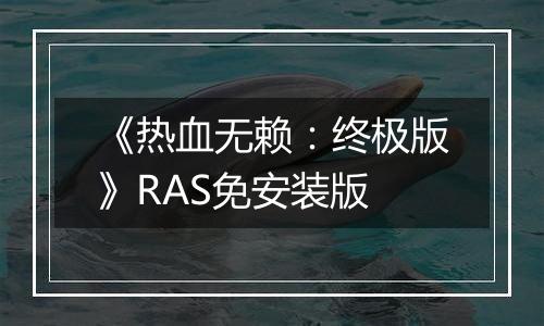 《热血无赖：终极版》RAS免安装版