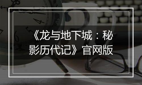《龙与地下城：秘影历代记》官网版