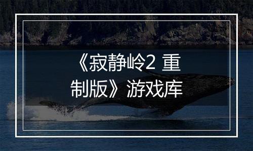 《寂静岭2 重制版》游戏库