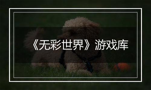 《无彩世界》游戏库