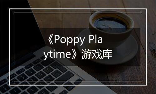 《Poppy Playtime》游戏库