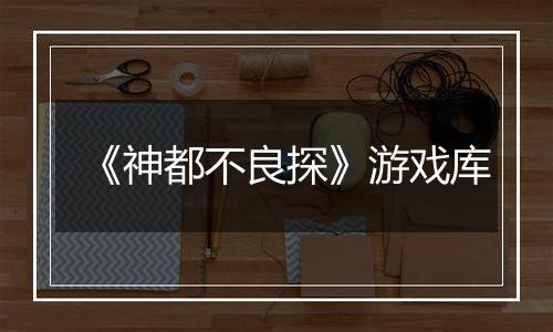 《神都不良探》游戏库