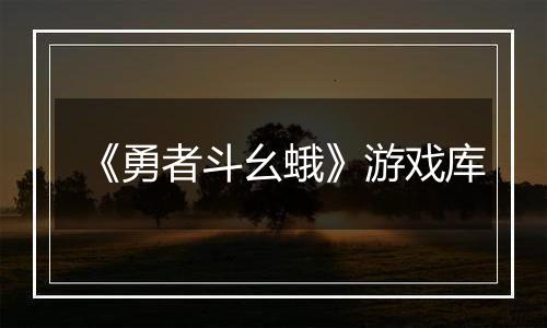 《勇者斗幺蛾》游戏库