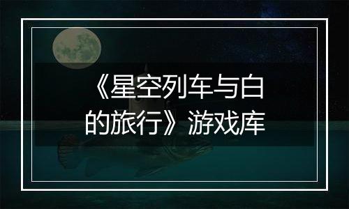 《星空列车与白的旅行》游戏库