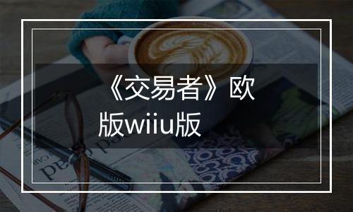 《交易者》欧版wiiu版