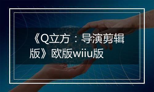 《Q立方：导演剪辑版》欧版wiiu版