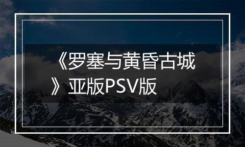 《罗塞与黄昏古城》亚版PSV版