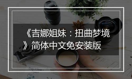 《吉娜姐妹：扭曲梦境》简体中文免安装版