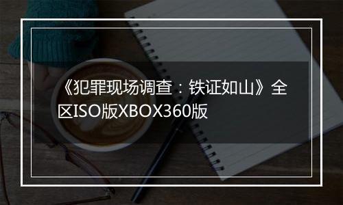 《犯罪现场调查：铁证如山》全区ISO版XBOX360版
