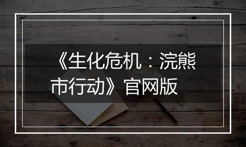 《生化危机：浣熊市行动》官网版