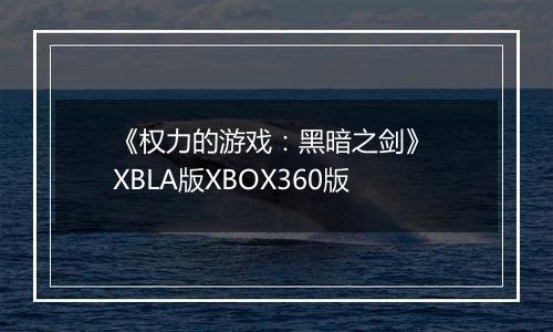 《权力的游戏：黑暗之剑》 XBLA版XBOX360版