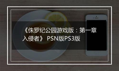 《侏罗纪公园游戏版：第一章入侵者》 PSN版PS3版