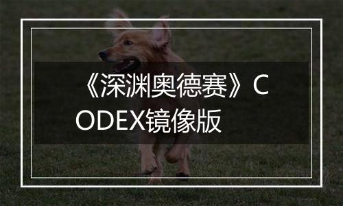 《深渊奥德赛》CODEX镜像版