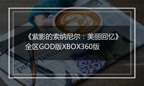 《紫影的索纳尼尔：美丽回忆》全区GOD版XBOX360版