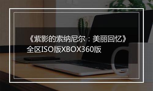 《紫影的索纳尼尔：美丽回忆》全区ISO版XBOX360版