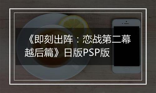 《即刻出阵：恋战第二幕越后篇》日版PSP版