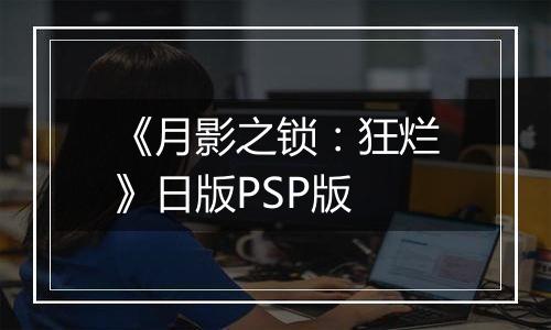 《月影之锁：狂烂》日版PSP版