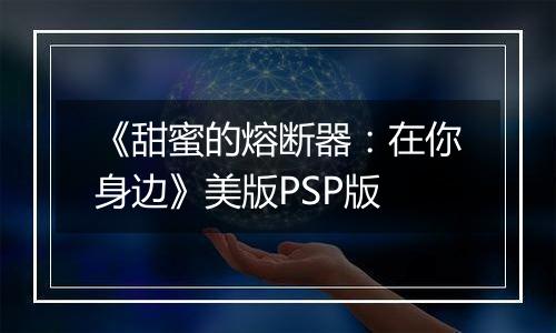 《甜蜜的熔断器：在你身边》美版PSP版