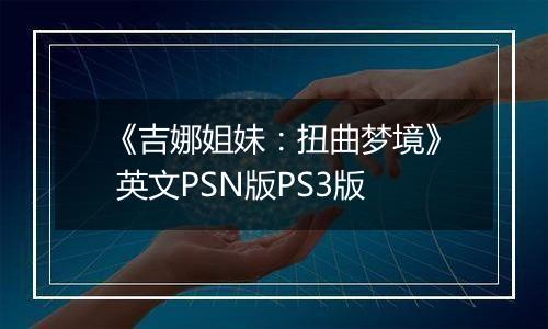 《吉娜姐妹：扭曲梦境》 英文PSN版PS3版