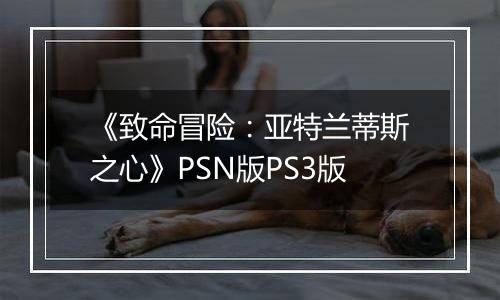 《致命冒险：亚特兰蒂斯之心》PSN版PS3版