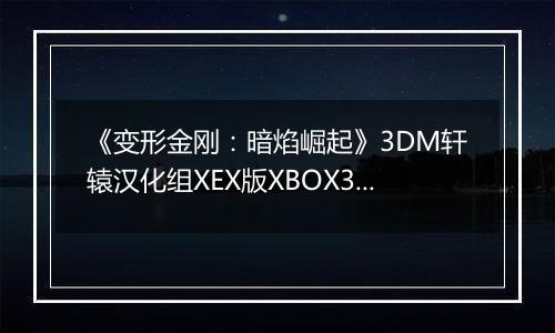 《变形金刚：暗焰崛起》3DM轩辕汉化组XEX版XBOX360版