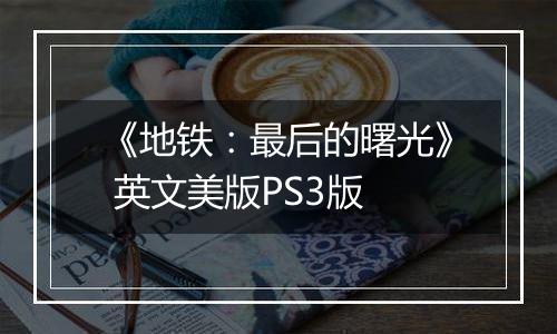 《地铁：最后的曙光》 英文美版PS3版